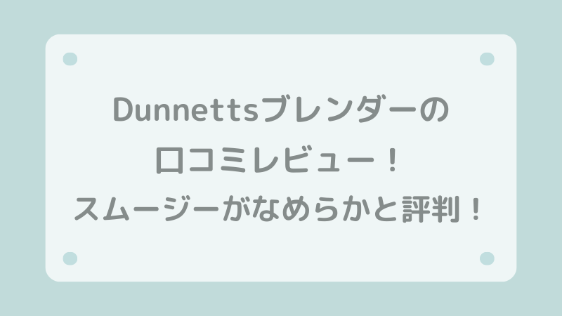 Dunnetts(ダネッツ）ブレンダー口コミレビュー！スムージーがなめらかになると評判！