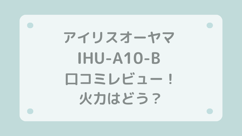 アイリスオーヤマ IHU-A10-B 口コミレビュー！火力はどう？