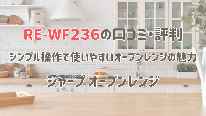 RE-WF236の口コミ・評判｜シンプル操作で使いやすいオーブンレンジの魅力