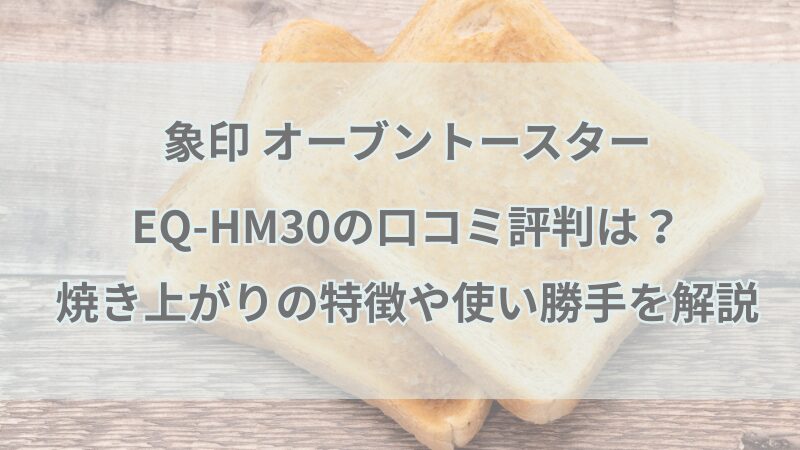 象印 オーブントースター EQ-HM30の口コミ評判は？ 焼き上がりの特徴や使い勝手を解説