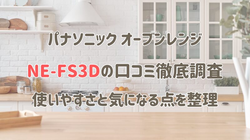 NE-FS3Dの口コミ徹底調査｜使いやすさと気になる点を整理