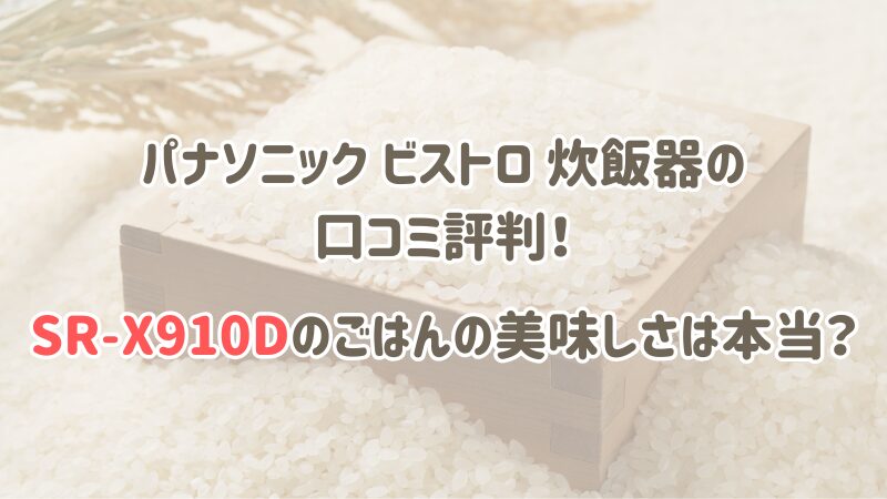 パナソニック ビストロ 炊飯器の口コミ評判！SR-X910Dのごはんの美味しさは本当？